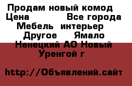 Продам новый комод › Цена ­ 3 500 - Все города Мебель, интерьер » Другое   . Ямало-Ненецкий АО,Новый Уренгой г.